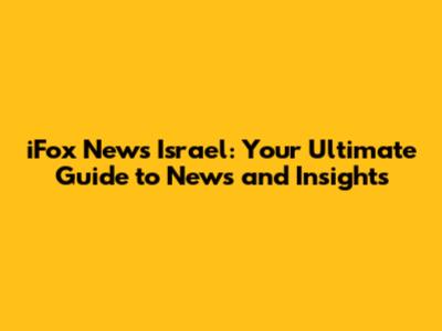 iFox News Israel: Your Ultimate Guide to News and Insights
