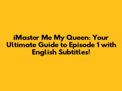iMaster Me My Queen: Your Ultimate Guide to Episode 1 with English Subtitles!
