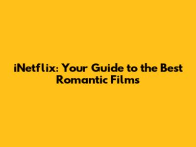 iNetflix: Your Guide to the Best Romantic Films