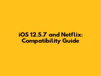 iOS 12.5.7 and Netflix: Compatibility Guide