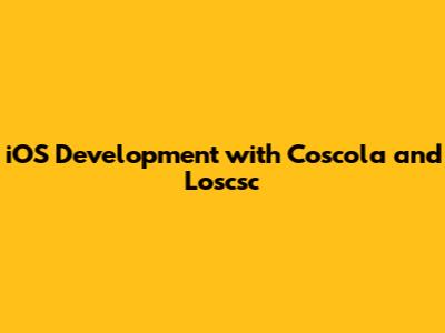 iOS Development with Coscola and Loscsc
