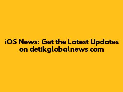 iOS News: Get the Latest Updates on detikglobalnews.com
