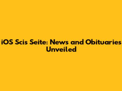 iOS Scis Seite: News and Obituaries Unveiled