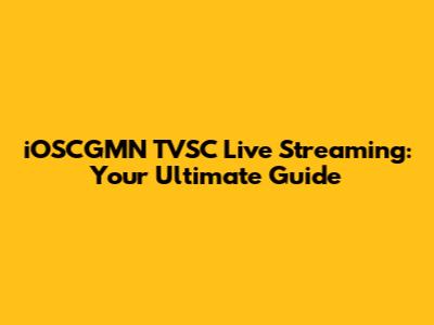 iOSCGMN TVSC Live Streaming: Your Ultimate Guide