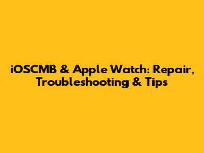 iOSCMB & Apple Watch: Repair, Troubleshooting & Tips