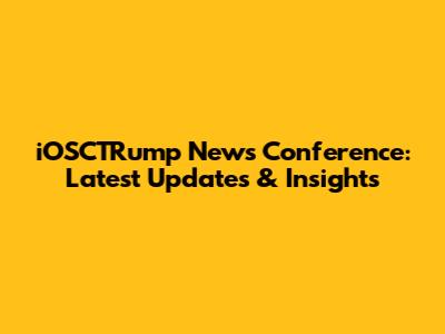 iOSCTRump News Conference: Latest Updates & Insights