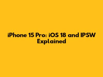iPhone 15 Pro: iOS 18 and IPSW Explained