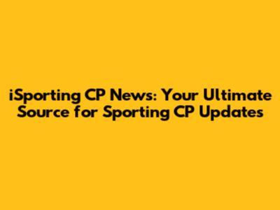 iSporting CP News: Your Ultimate Source for Sporting CP Updates