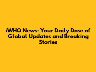iWHO News: Your Daily Dose of Global Updates and Breaking Stories