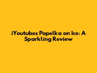 iYoutube's Popelka on Ice: A Sparkling Review