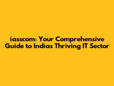 iasscom: Your Comprehensive Guide to India's Thriving IT Sector