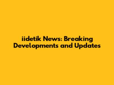 iidetik News: Breaking Developments and Updates