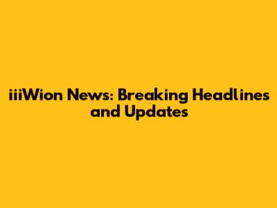 iiiWion News: Breaking Headlines and Updates