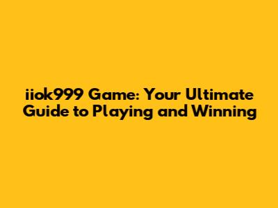 iiok999 Game: Your Ultimate Guide to Playing and Winning