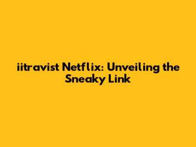iitravist Netflix: Unveiling the Sneaky Link