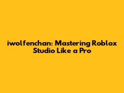 iwolfenchan: Mastering Roblox Studio Like a Pro