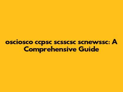 osciosco ccpsc scsscsc scnewssc: A Comprehensive Guide