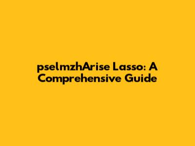 pselmzhArise Lasso: A Comprehensive Guide