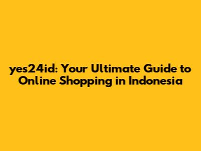 yes24id: Your Ultimate Guide to Online Shopping in Indonesia
