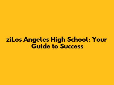 ziLos Angeles High School: Your Guide to Success