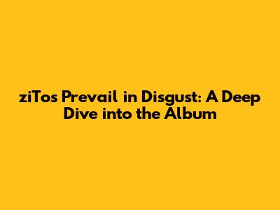 ziTo's 'Prevail in Disgust': A Deep Dive into the Album